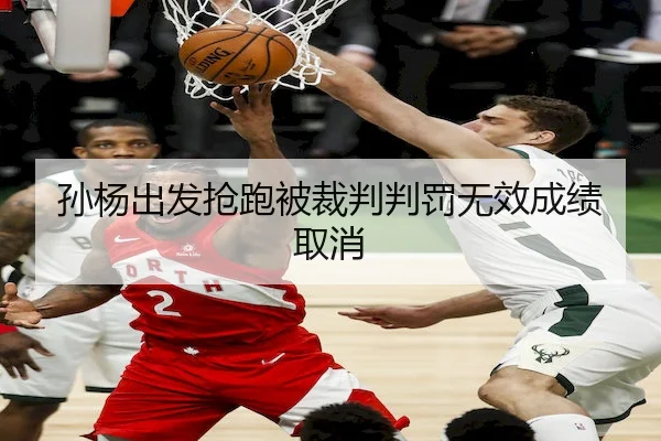 孙杨出发抢跑被裁判判罚无效成绩取消