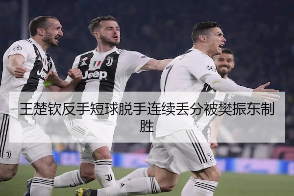 王楚钦反手短球脱手连续丢分被樊振东制胜